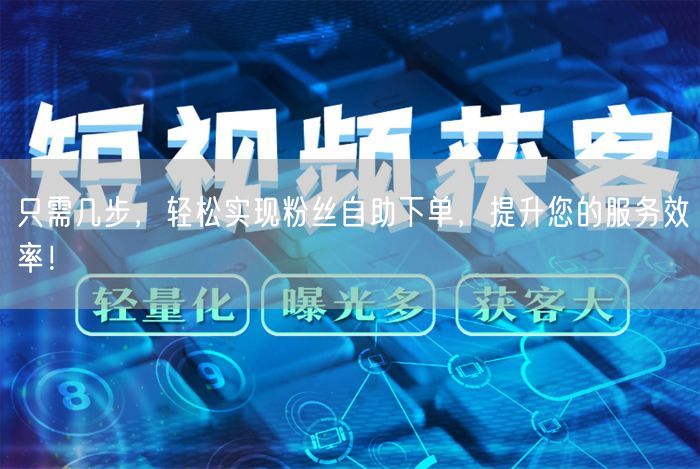 只需几步，轻松实现粉丝自助下单，提升您的服务效率！