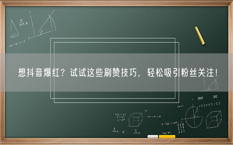 想抖音爆红？试试这些刷赞技巧，轻松吸引粉丝关注！