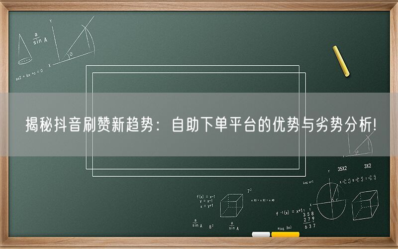 揭秘抖音刷赞新趋势：自助下单平台的优势与劣势分析!