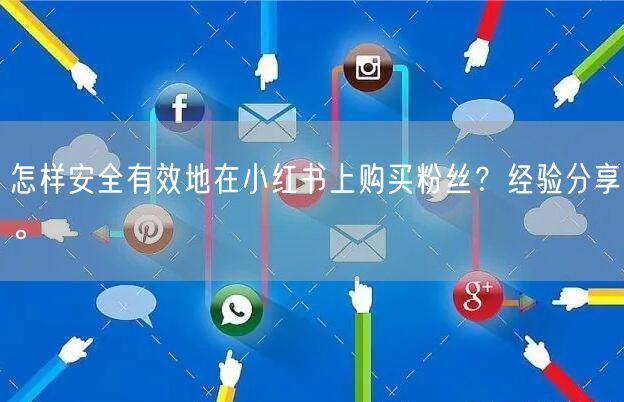 怎样安全有效地在小红书上购买粉丝？经验分享。