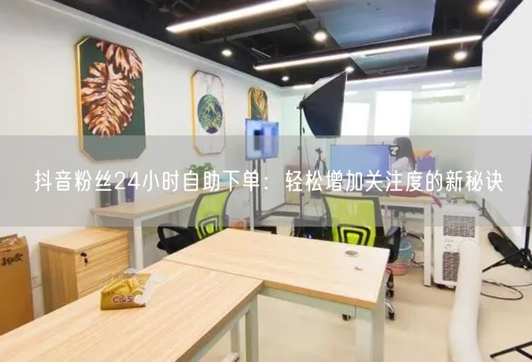 抖音粉丝24小时自助下单：轻松增加关注度的新秘诀