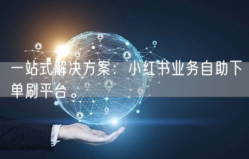 一站式解决方案：小红书业务自助下单刷平台。
