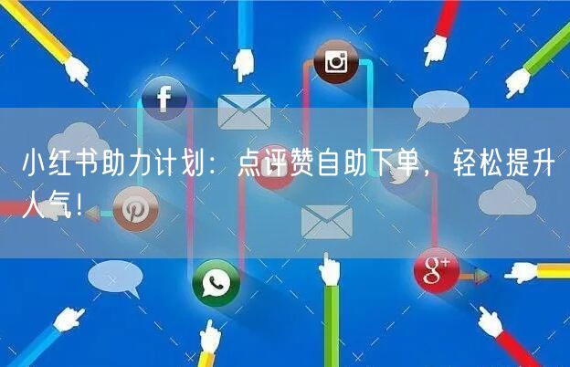 小红书助力计划：点评赞自助下单，轻松提升人气！