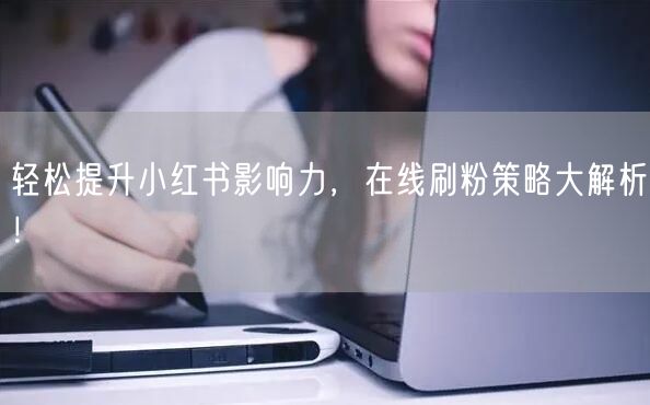 轻松提升小红书影响力，在线刷粉策略大解析！