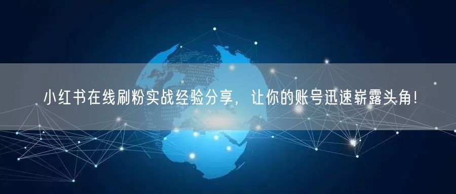 小红书在线刷粉实战经验分享，让你的账号迅速崭露头角！