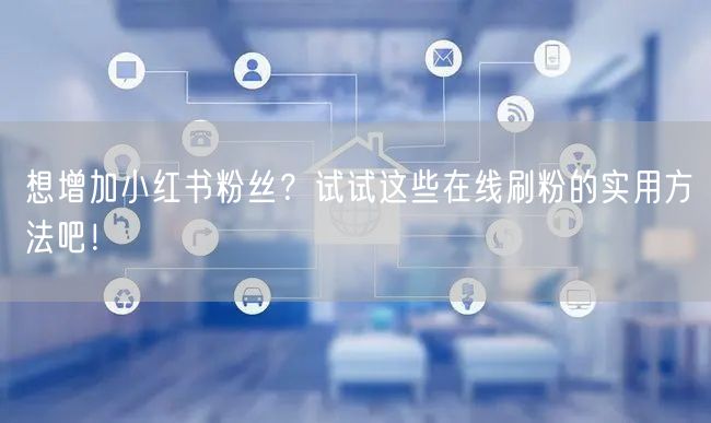 想增加小红书粉丝？试试这些在线刷粉的实用方法吧！