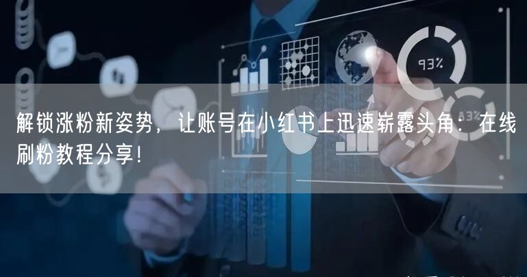 解锁涨粉新姿势，让账号在小红书上迅速崭露头角：在线刷粉教程分享！