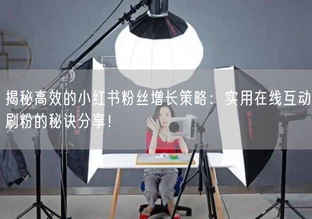 揭秘高效的小红书粉丝增长策略：实用在线互动刷粉的秘诀分享！