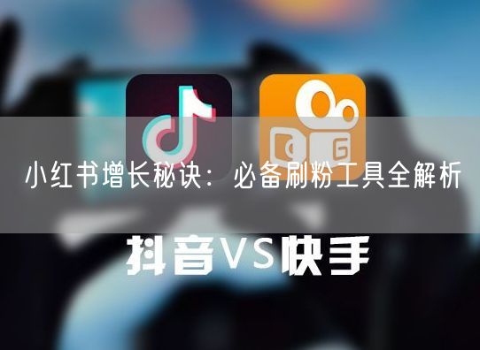 小红书增长秘诀：必备刷粉工具全解析