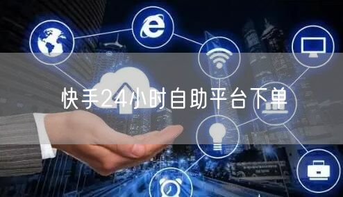 快手24小时自助平台下单