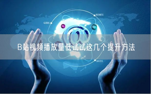 B站视频播放量低试试这几个提升方法