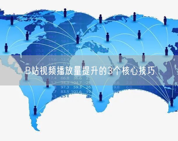 B站视频播放量提升的3个核心技巧