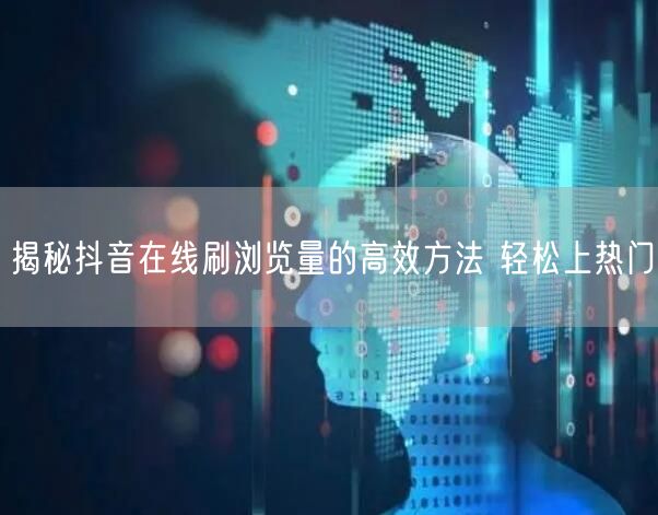 揭秘抖音在线刷浏览量的高效方法 轻松上热门