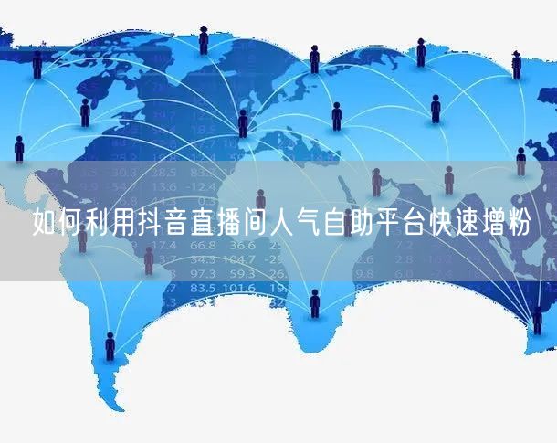 如何利用抖音直播间人气自助平台快速增粉