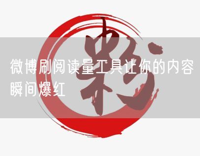 微博刷阅读量工具让你的内容瞬间爆红