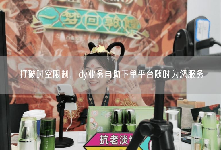 打破时空限制，dy业务自助下单平台随时为您服务