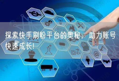 探索快手刷粉平台的奥秘，助力账号快速成长!