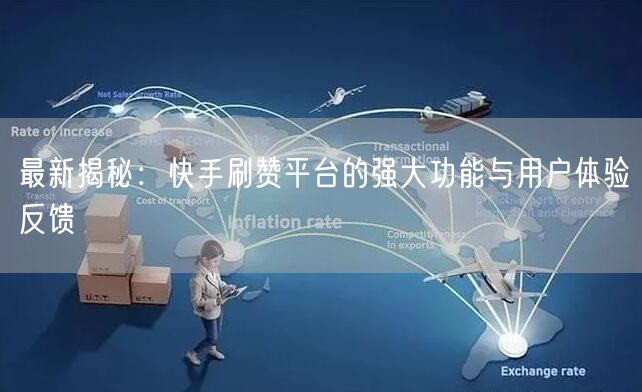 最新揭秘：快手刷赞平台的强大功能与用户体验反馈