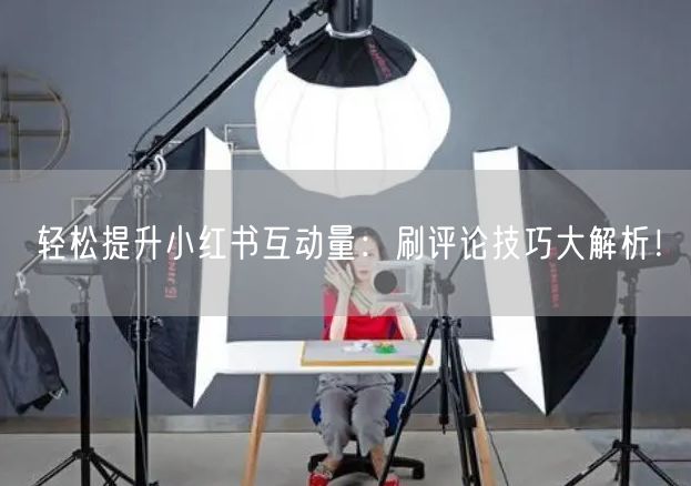 轻松提升小红书互动量：刷评论技巧大解析！